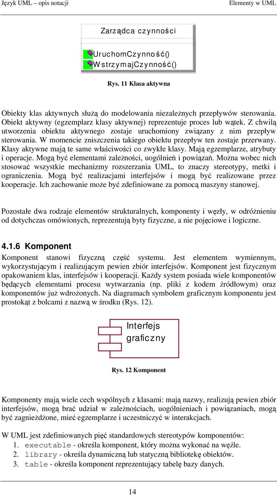 W momencie zniszczenia takiego obiektu przepływ ten zostaje przerwany. Klasy aktywne maj te same właciwoci co zwykłe klasy. Maj egzemplarze, atrybuty i operacje.