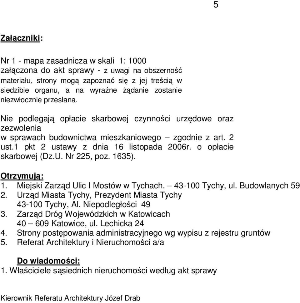 o opłacie skarbowej (Dz.U. Nr 225, poz. 1635). Otrzymują: 1. Miejski Zarząd Ulic I Mostów w Tychach. 43-100 Tychy, ul. Budowlanych 59 2. Urząd Miasta Tychy, Prezydent Miasta Tychy 43-100 Tychy, Al.