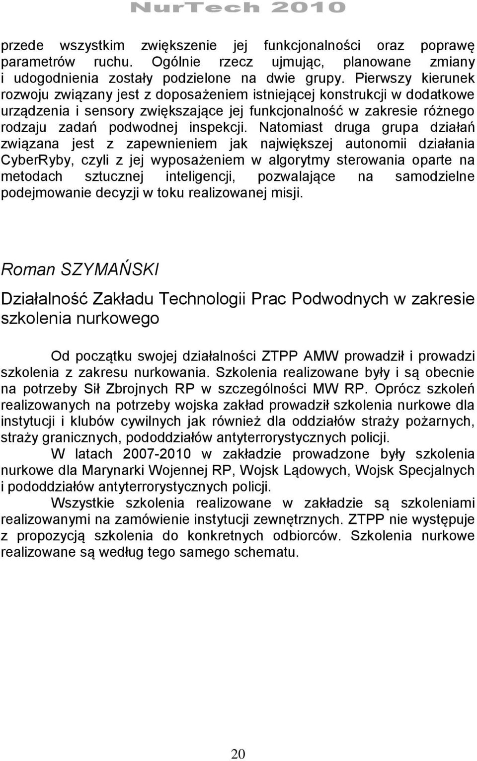 Natomiast druga grupa działań związana jest z zapewnieniem jak największej autonomii działania CyberRyby, czyli z jej wyposażeniem w algorytmy sterowania oparte na metodach sztucznej inteligencji,