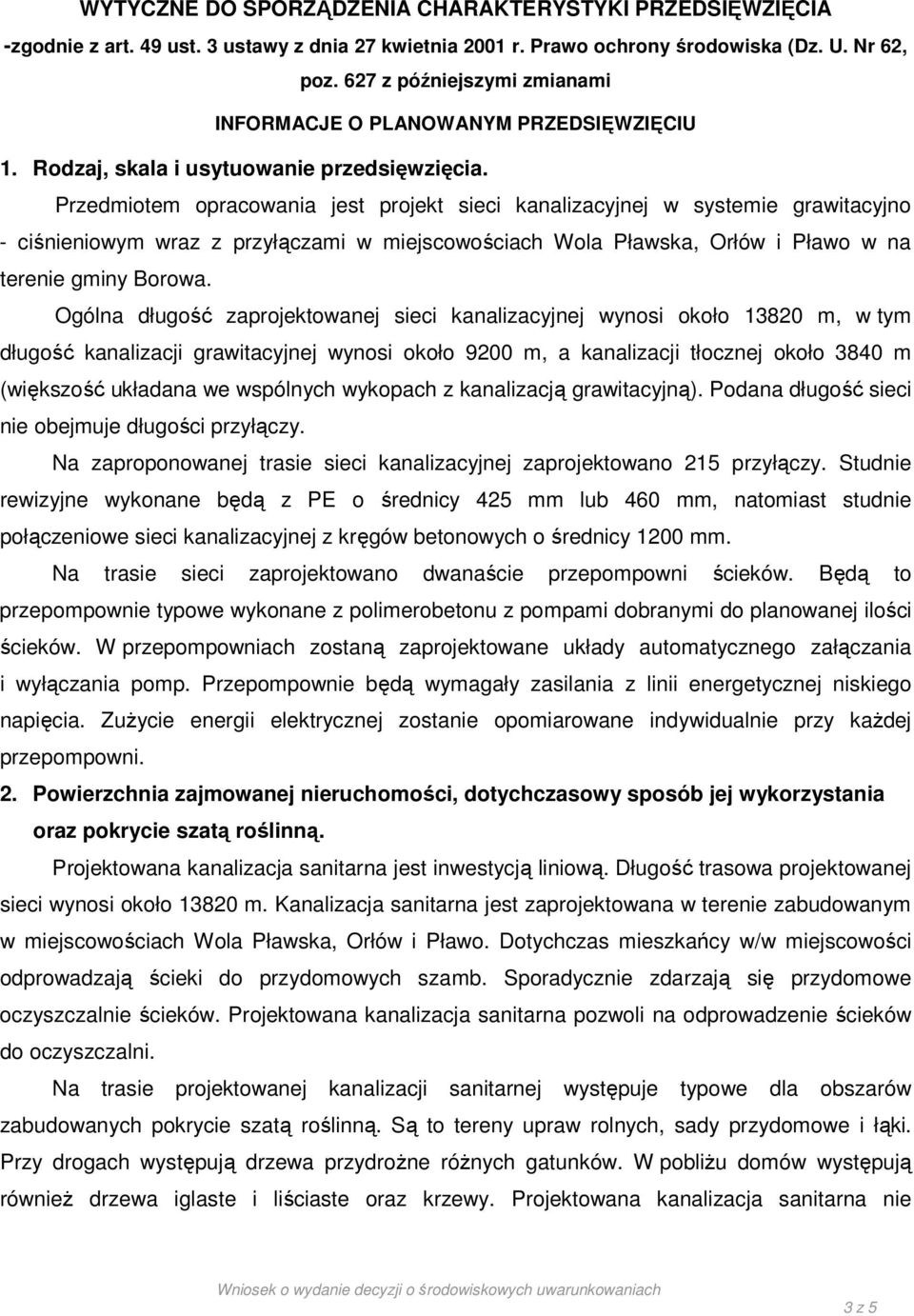 Przedmiotem opracowania jest projekt sieci kanalizacyjnej w systemie grawitacyjno - ciśnieniowym wraz z przyłączami w miejscowościach Wola Pławska, Orłów i Pławo w na terenie gminy Borowa.