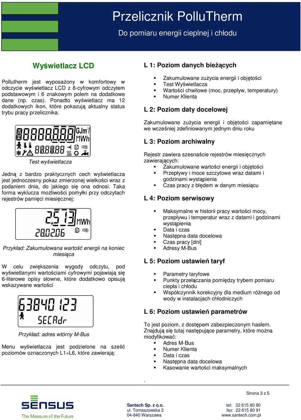 L 1: Poziom danych bieŝących Zakumulowane zuŝycia energii i objętości Test Wyświetlacza Wartości chwilowe (moc, przepływ, temperatury) Numer Klienta L 2: Poziom daty docelowej Zakumulowane zuŝycia