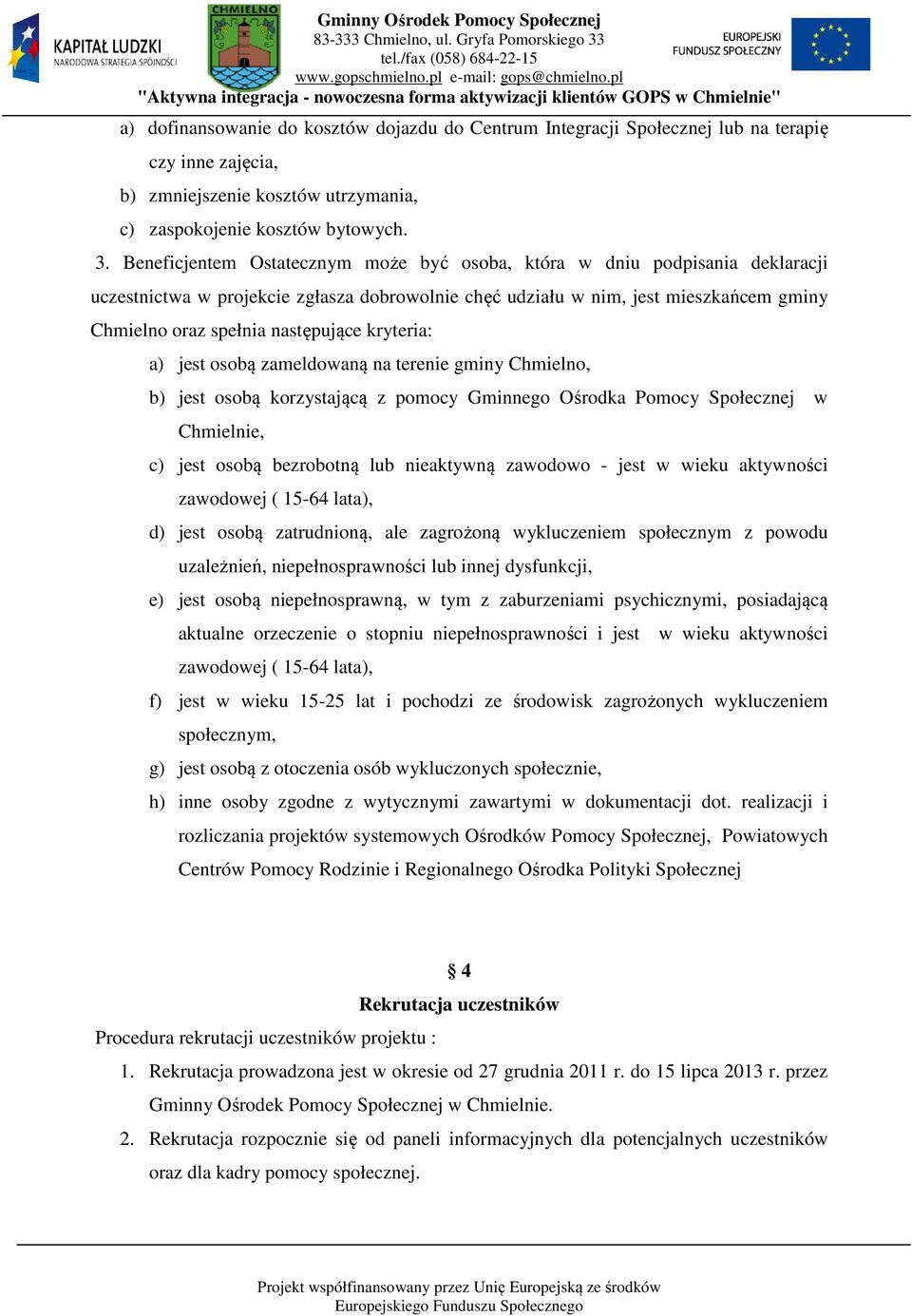 kryteria: a) jest osobą zameldowaną na terenie gminy Chmielno, b) jest osobą korzystającą z pomocy Gminnego Ośrodka Pomocy Społecznej w Chmielnie, c) jest osobą bezrobotną lub nieaktywną zawodowo -