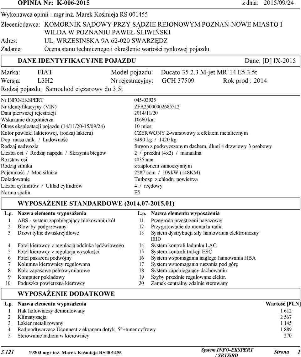 WRZESIŃSKA 9A 6-00 SWARZĘDZ Zadanie: Ocena stanu technicznego i określenie wartości rynkowej pojazdu DANE IDENTYFIKACYJNE POJAZDU Dane: [D] IX-05 Marka: FIAT Model pojazdu: Wersja: LH Nr