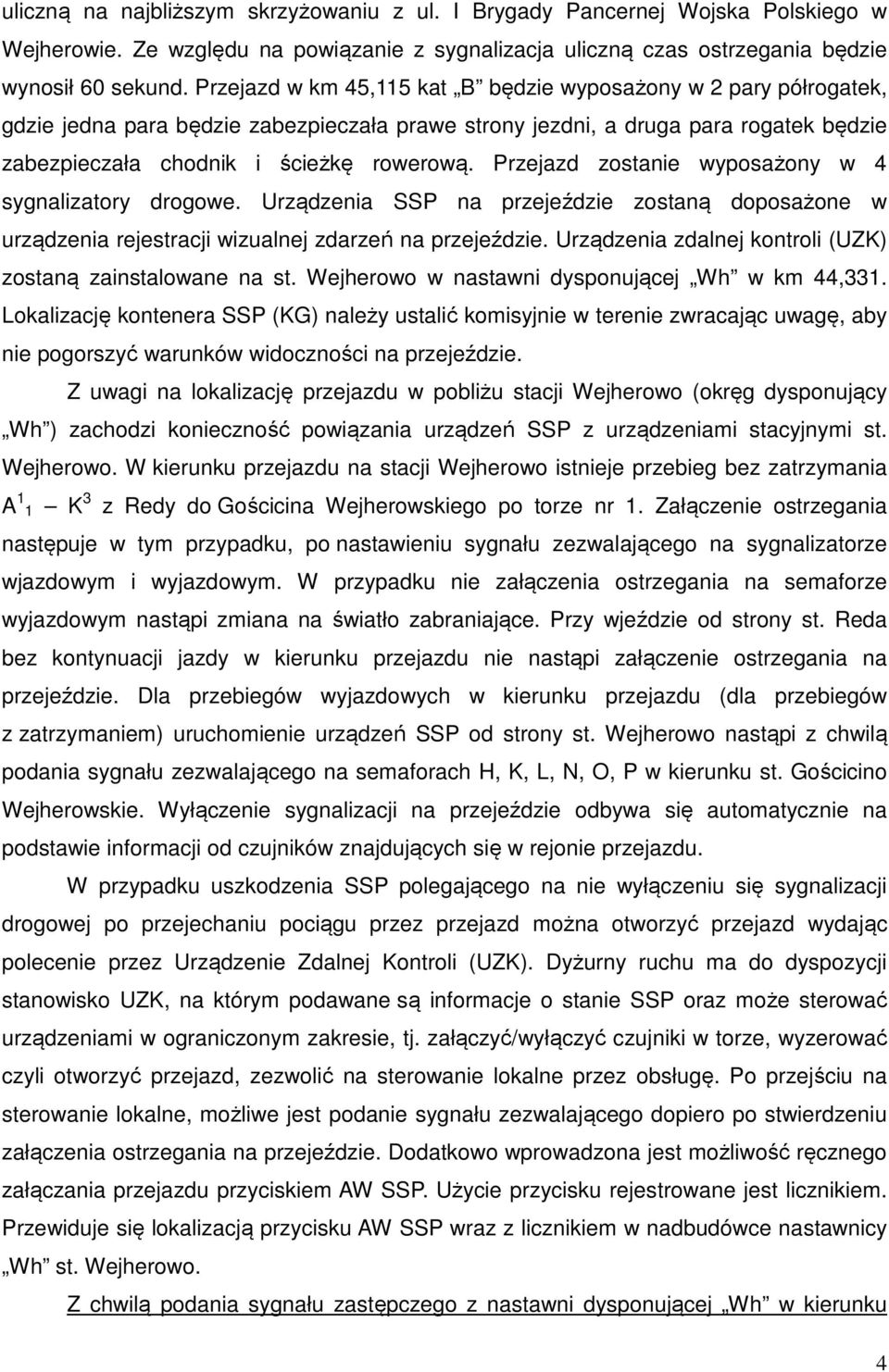 Przejazd zostanie wyposażony w 4 sygnalizatory drogowe. Urządzenia SSP na przejeździe zostaną doposażone w urządzenia rejestracji wizualnej zdarzeń na przejeździe.