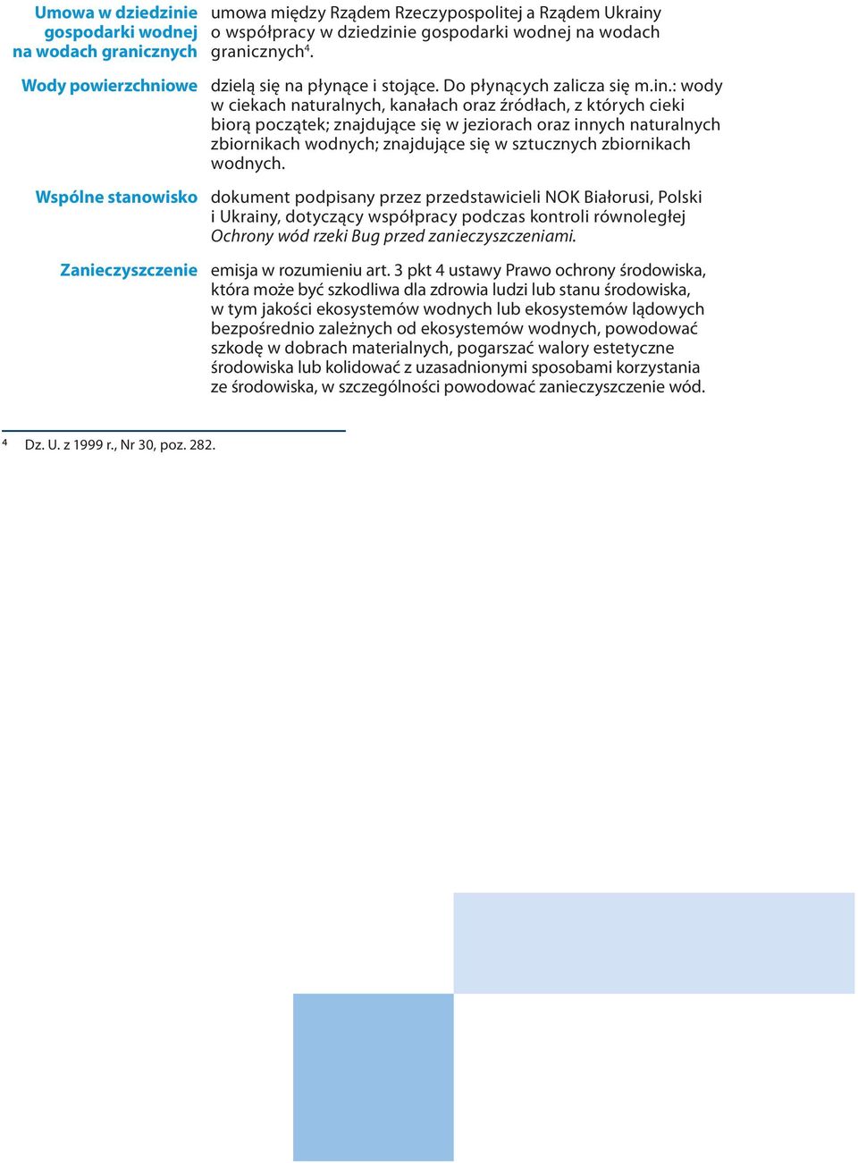 : wody w ciekach naturalnych, kanałach oraz źródłach, z których cieki biorą początek; znajdujące się w jeziorach oraz innych naturalnych zbiornikach wodnych; znajdujące się w sztucznych zbiornikach