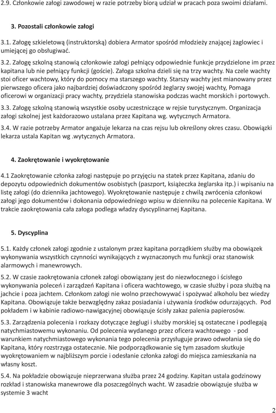 Załogę szkolną stanowią członkowie załogi pełniący odpowiednie funkcje przydzielone im przez kapitana lub nie pełniący funkcji (goście). Załoga szkolna dzieli się na trzy wachty.