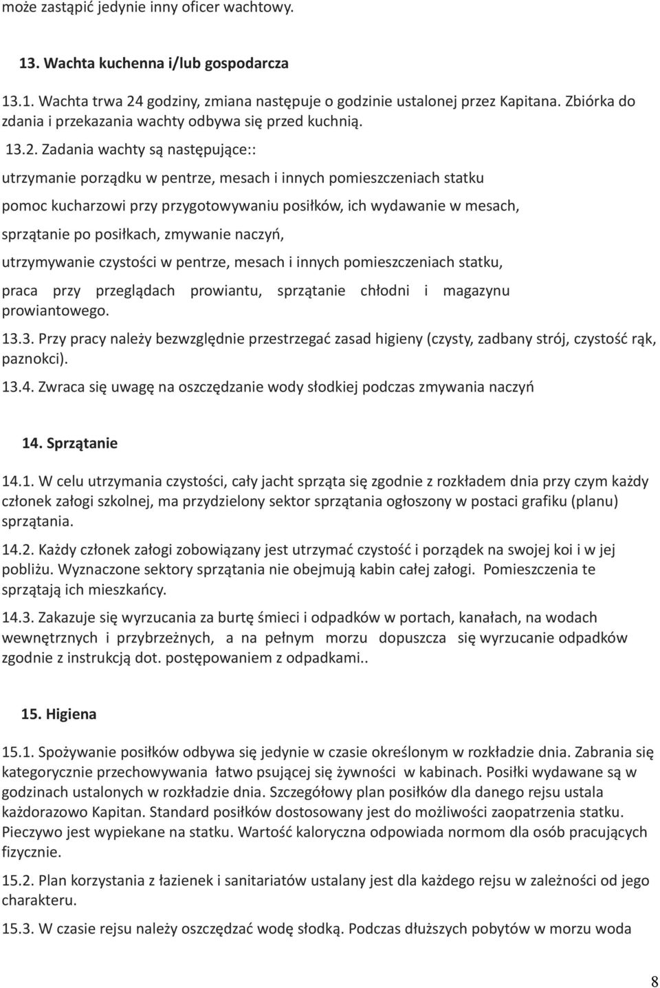 Zadania wachty są następujące:: utrzymanie porządku w pentrze, mesach i innych pomieszczeniach statku pomoc kucharzowi przy przygotowywaniu posiłków, ich wydawanie w mesach, sprzątanie po posiłkach,