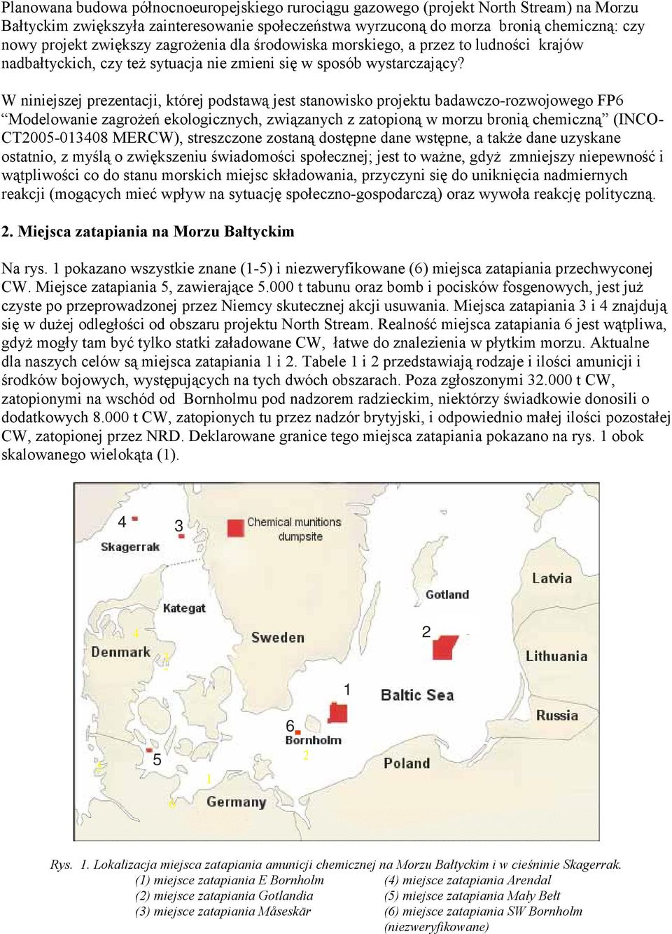 W niniejszej prezentacji, której podstawą jest stanowisko projektu badawczo-rozwojowego FP6 Modelowanie zagrożeń ekologicznych, związanych z zatopioną w morzu bronią chemiczną (INCO- CT2005-013408