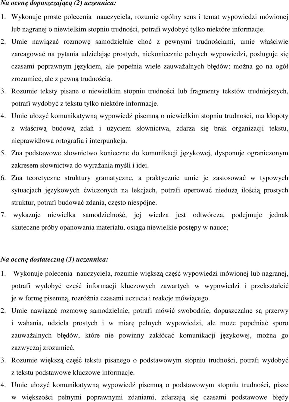 Umie nawiązać rozmowę samodzielnie choć z pewnymi trudnościami, umie właściwie zareagować na pytania udzielając prostych, niekoniecznie pełnych wypowiedzi, posługuje się czasami poprawnym językiem,