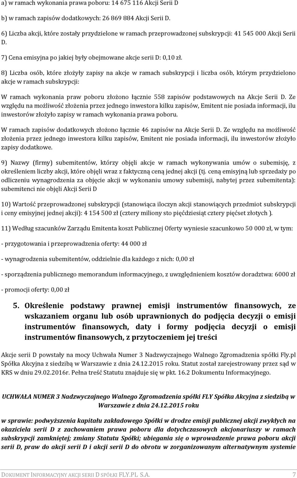 8) Liczba osób, które złożyły zapisy na akcje w ramach subskrypcji i liczba osób, którym przydzielono akcje w ramach subskrypcji: W ramach wykonania praw poboru złożono łącznie 558 zapisów