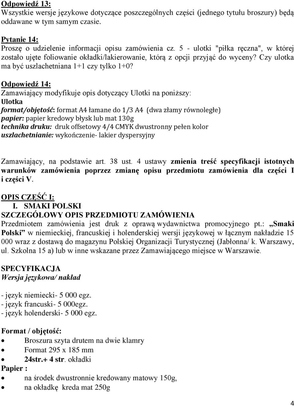 Odpowiedź 14: Zamawiający, na podstawie art. 38 ust. 4 ustawy zmienia treść specyfikacji istotnych warunków zamówienia poprzez zmianę opisu przedmiotu zamówienia dla części I i części V.