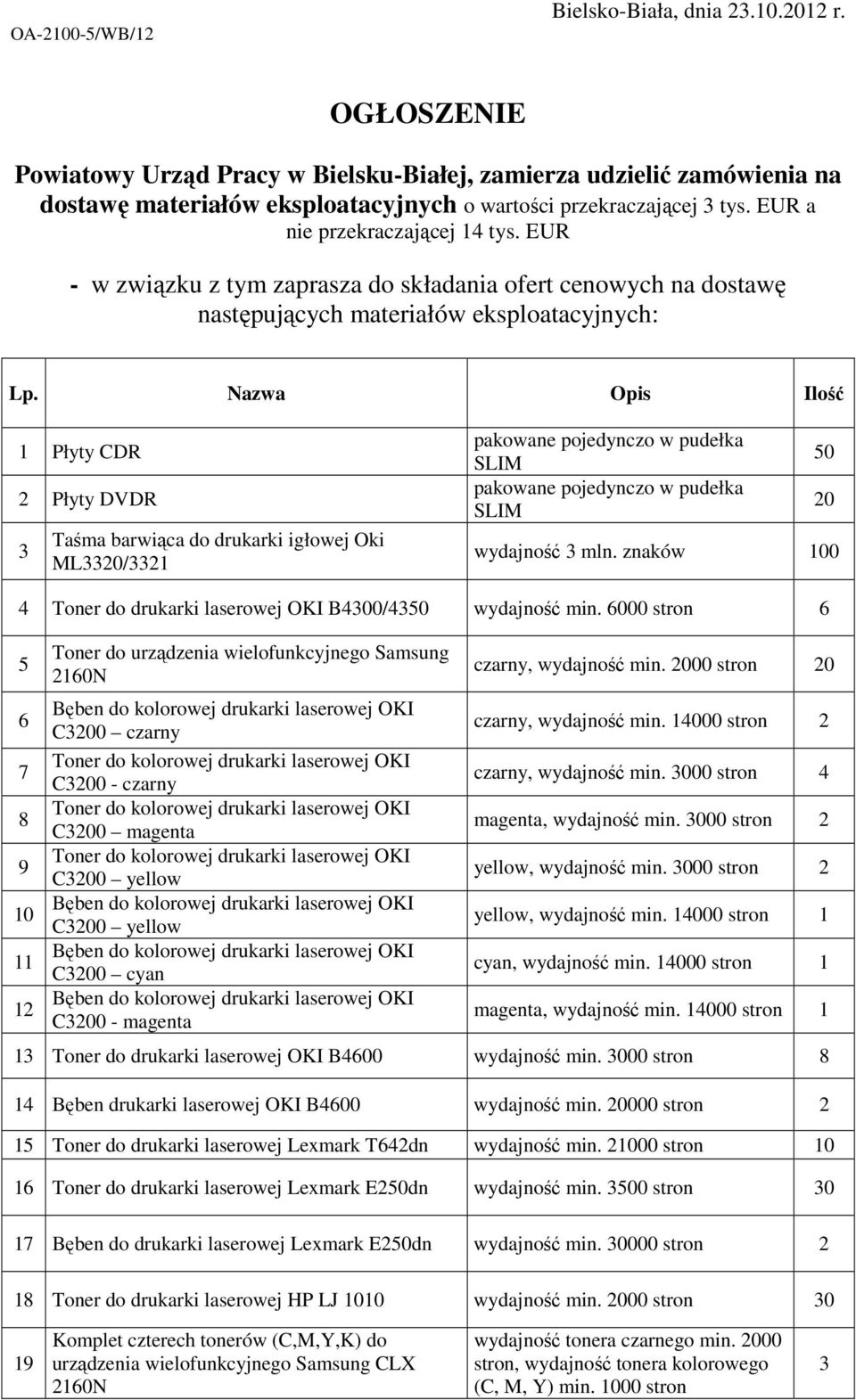 Nazwa Opis Ilość Płyty CDR Płyty DVDR Taśma barwiąca do drukarki igłowej Oki ML0/ pakowane pojedynczo w pudełka SLIM pakowane pojedynczo w pudełka SLIM 0 0 wydajność mln.