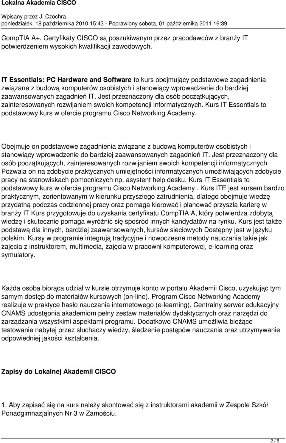 Jest przeznaczony dla osób początkujących, zainteresowanych rozwijaniem swoich kompetencji informatycznych. Kurs IT Essentials to podstawowy kurs w ofercie programu Cisco Networking Academy.