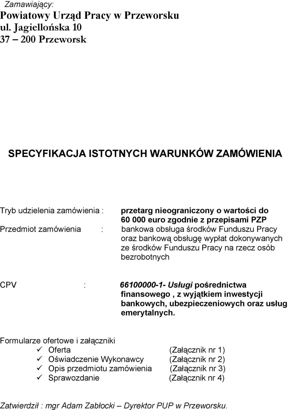 Przedmiot zamówienia : bankowa obsługa środków Funduszu Pracy oraz bankową obsługę wypłat dokonywanych ze środków Funduszu Pracy na rzecz osób bezrobotnych CPV : 66100000-1- Usługi