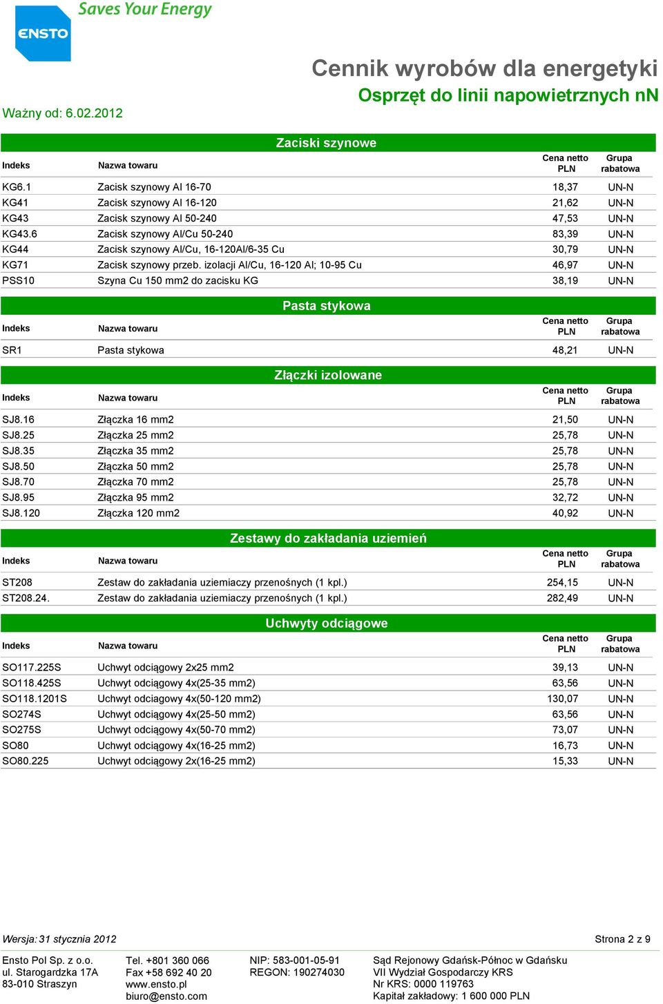 izolacji Al/Cu, 16-120 Al; 10-95 Cu 46,97 UN-N PSS10 Szyna Cu 150 mm2 do zacisku KG 38,19 UN-N Pasta stykowa SR1 Pasta stykowa 48,21 UN-N Złączki izolowane SJ8.16 Złączka 16 mm2 21,50 UN-N SJ8.