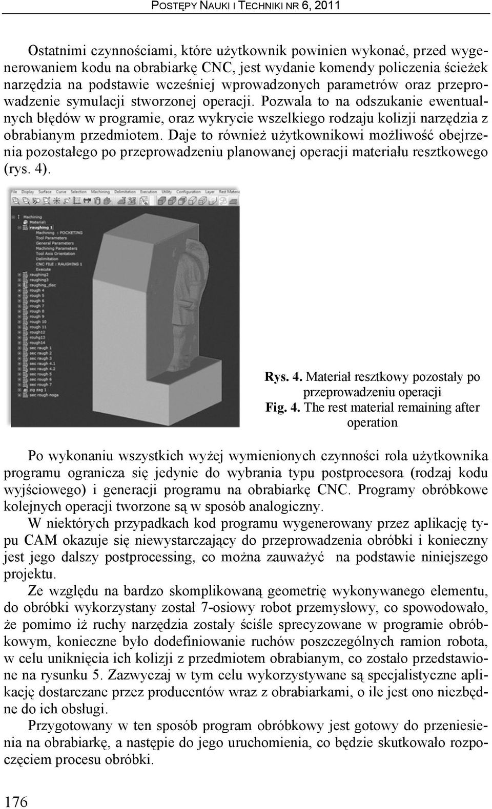 Daje to również użytkownikowi możliwość obejrzenia pozostałego po przeprowadzeniu planowanej operacji materiału resztkowego (rys. 4). Rys. 4. Materiał resztkowy pozostały po przeprowadzeniu operacji Fig.