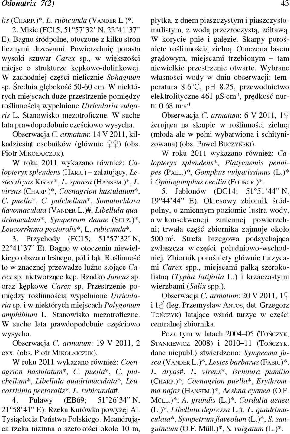 W niektórych miejscach duże przestrzenie pomiędzy roślinnością wypełnione Utricularia vulgaris L. Stanowisko mezotroficzne. W suche lata prawdopodobnie częściowo wysycha. Obserwacja C.