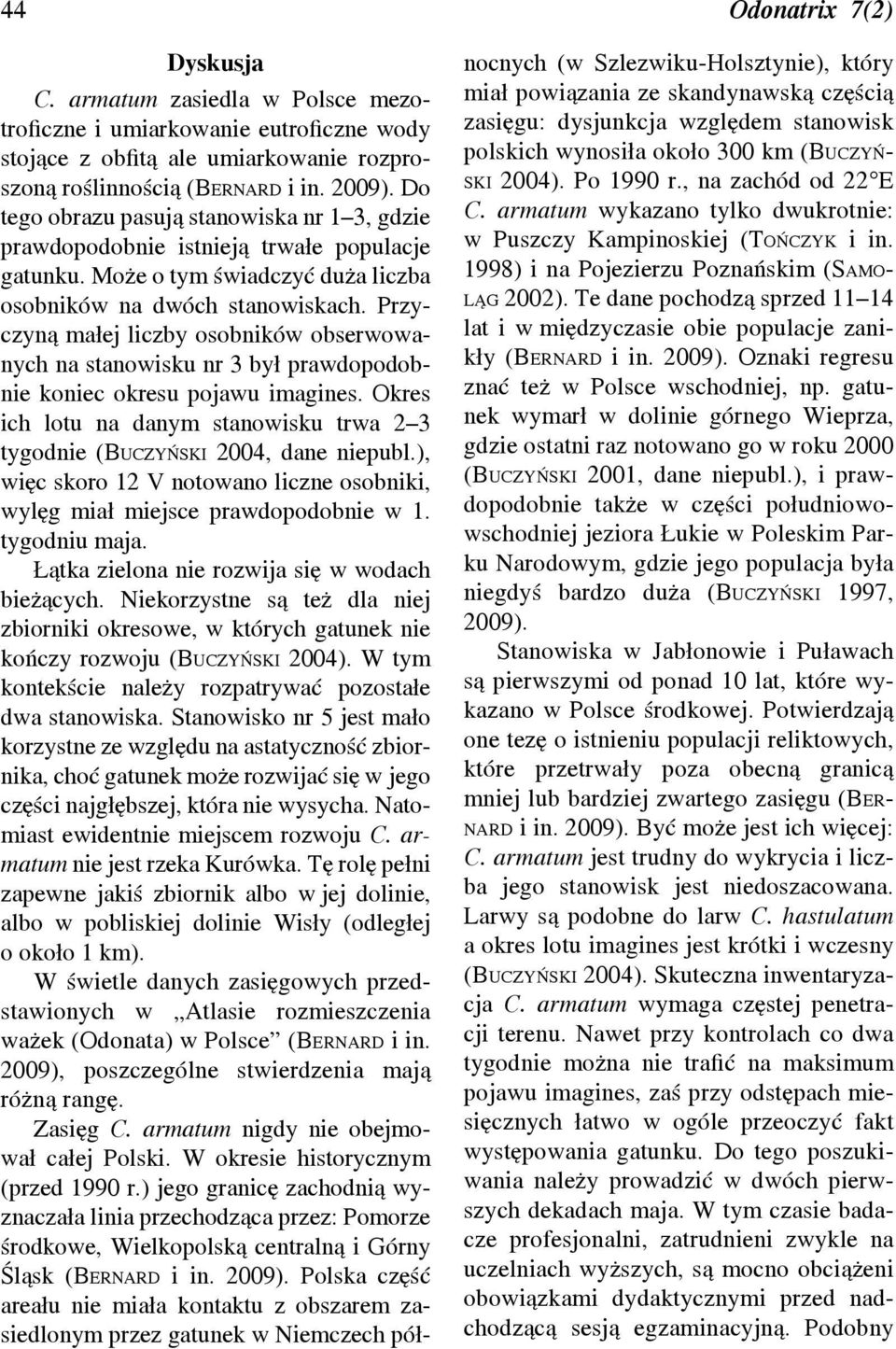 Przyczyną małej liczby osobników obserwowanych na stanowisku nr 3 był prawdopodobnie koniec okresu pojawu imagines. Okres ich lotu na danym stanowisku trwa 2 3 tygodnie (Buczyński 2004, dane niepubl.