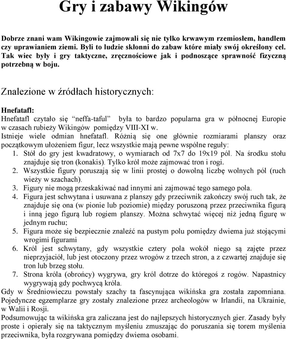 Znalezione w źródłach historycznych: Hnefatafl: Hnefatafl czytało się neffa-taful była to bardzo popularna gra w północnej Europie w czasach rubieży Wikingów pomiędzy VIII-XI w.