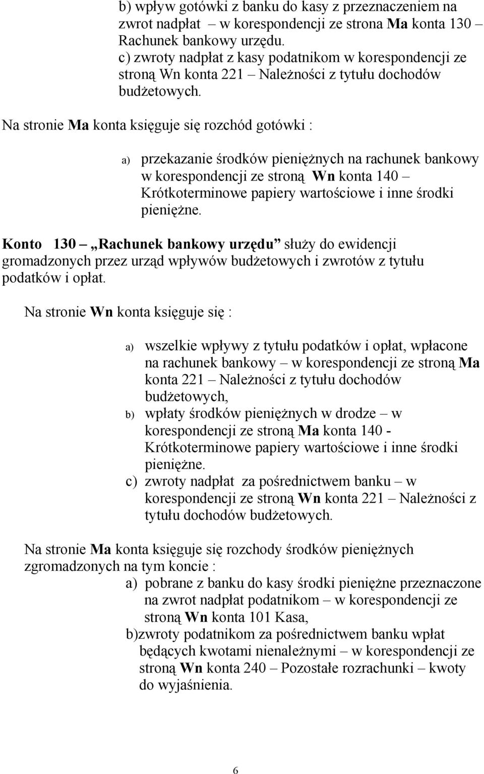 Na stronie Ma konta księguje się rozchód gotówki : a) przekazanie środków pieniężnych na rachunek bankowy w korespondencji ze stroną Wn konta 140 Krótkoterminowe papiery wartościowe i inne środki