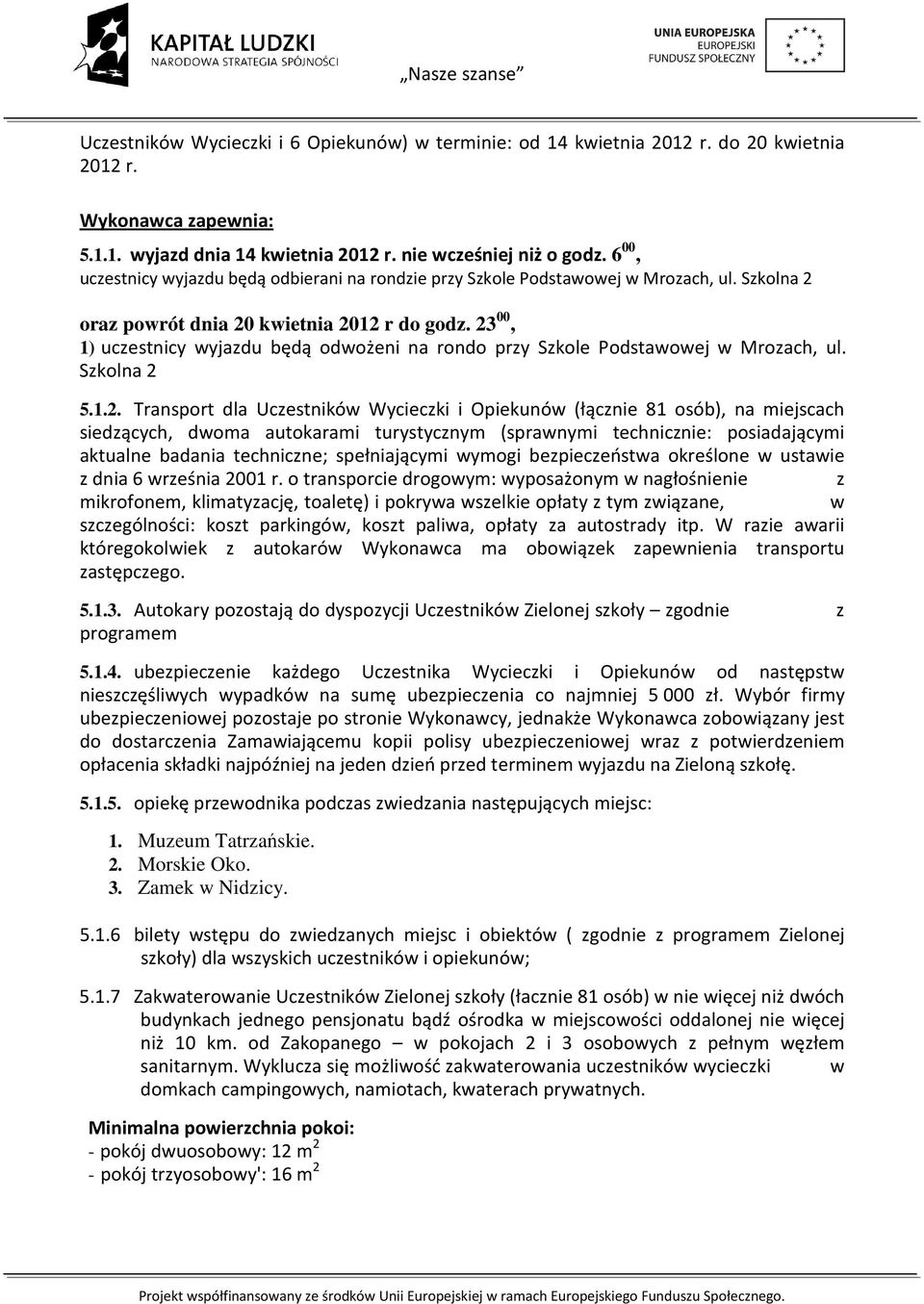 23 00, 1) uczestnicy wyjazdu będą odwożeni na rondo przy Szkole Podstawowej w Mrozach, ul. Szkolna 2 5.1.2. Transport dla Uczestników Wycieczki i Opiekunów (łącznie 81 osób), na miejscach siedzących,