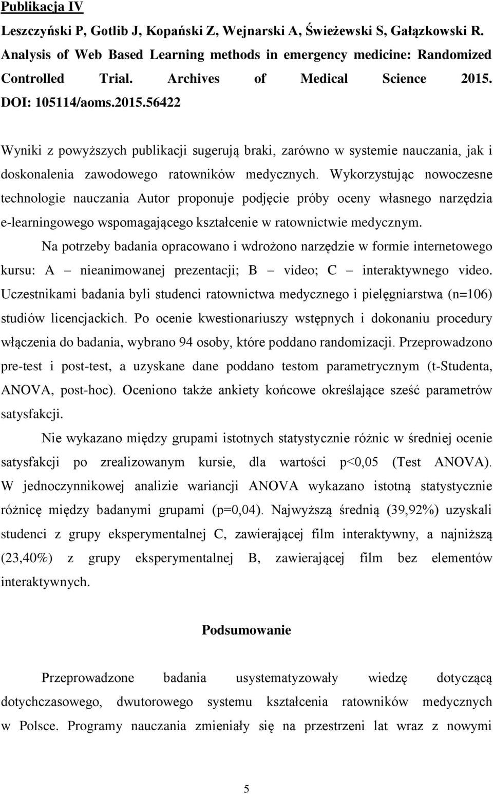 Wykorzystując nowoczesne technologie nauczania Autor proponuje podjęcie próby oceny własnego narzędzia e-learningowego wspomagającego kształcenie w ratownictwie medycznym.