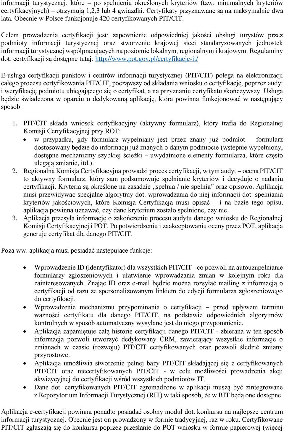 Celem prowadzenia certyfikacji jest: zapewnienie odpowiedniej jakości obsługi turystów przez podmioty informacji turystycznej oraz stworzenie krajowej sieci standaryzowanych jednostek informacji