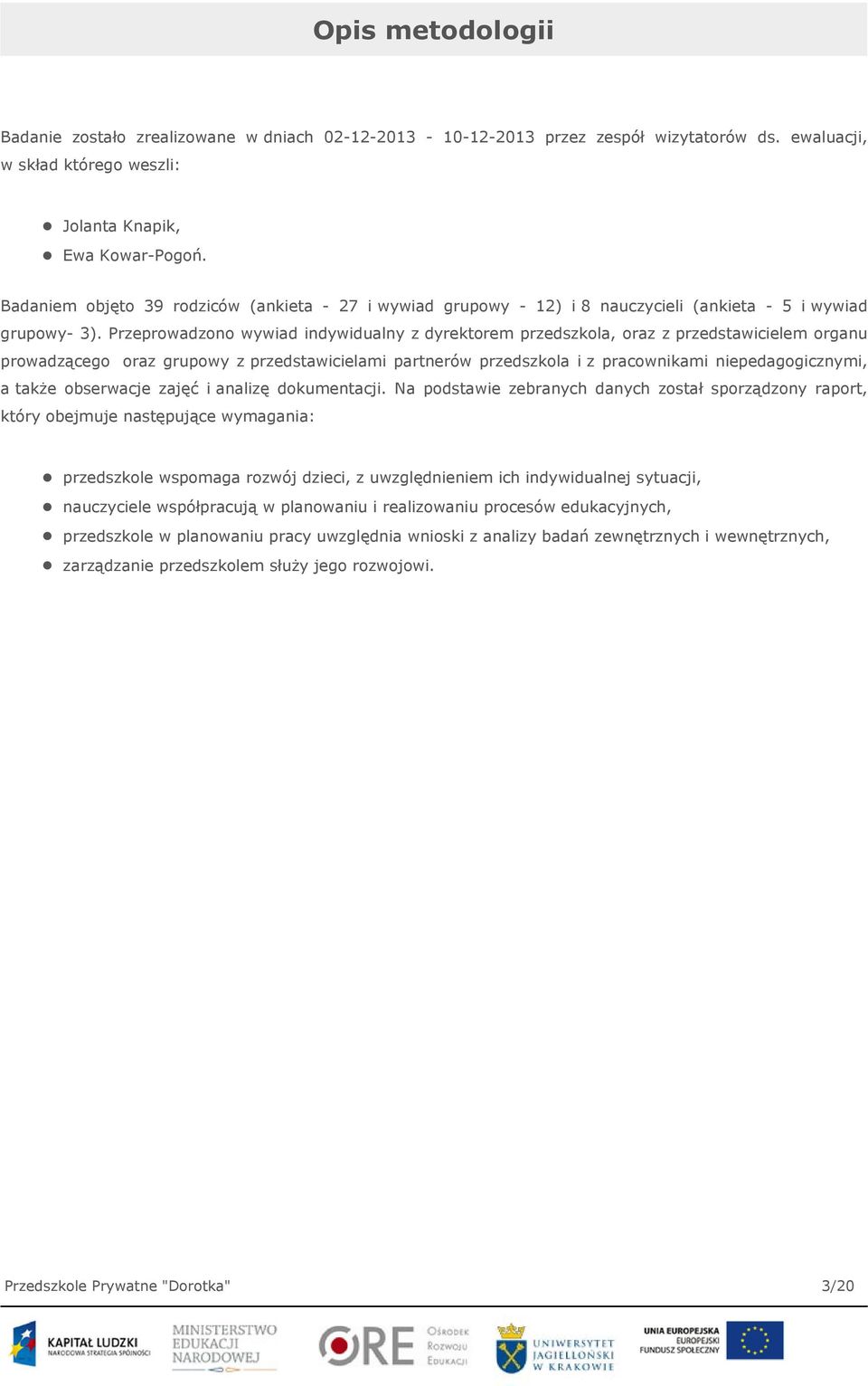 Przeprowadzono wywiad indywidualny z dyrektorem przedszkola, oraz z przedstawicielem organu prowadzącego oraz grupowy z przedstawicielami partnerów przedszkola i z pracownikami niepedagogicznymi, a