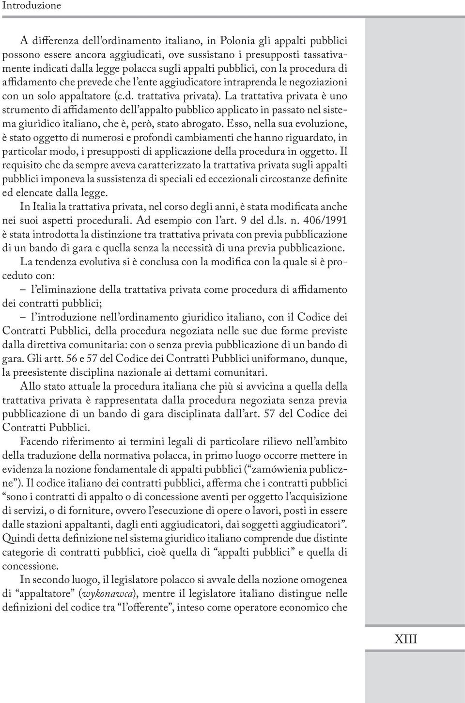 La trattativa privata è uno strumento di affidamento dell appalto pubblico applicato in passato nel sistema giuridico italiano, che è, però, stato abrogato.