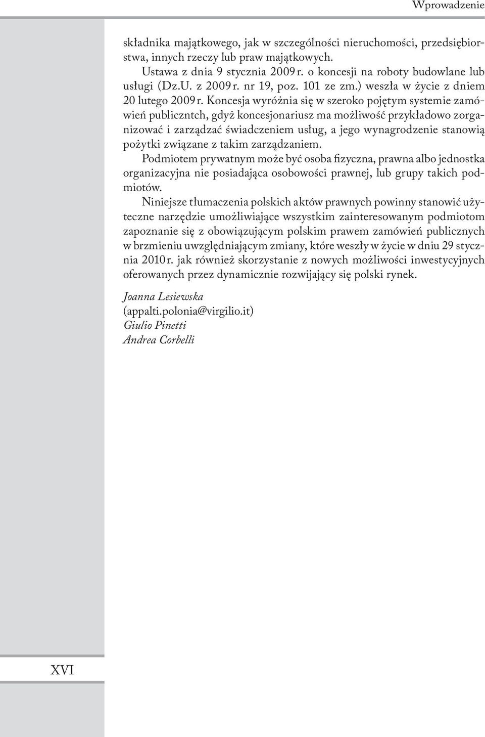 Koncesja wyróżnia się w szeroko pojętym systemie zamówień publiczntch, gdyż koncesjonariusz ma możliwość przykładowo zorganizować i zarządzać świadczeniem usług, a jego wynagrodzenie stanowią pożytki