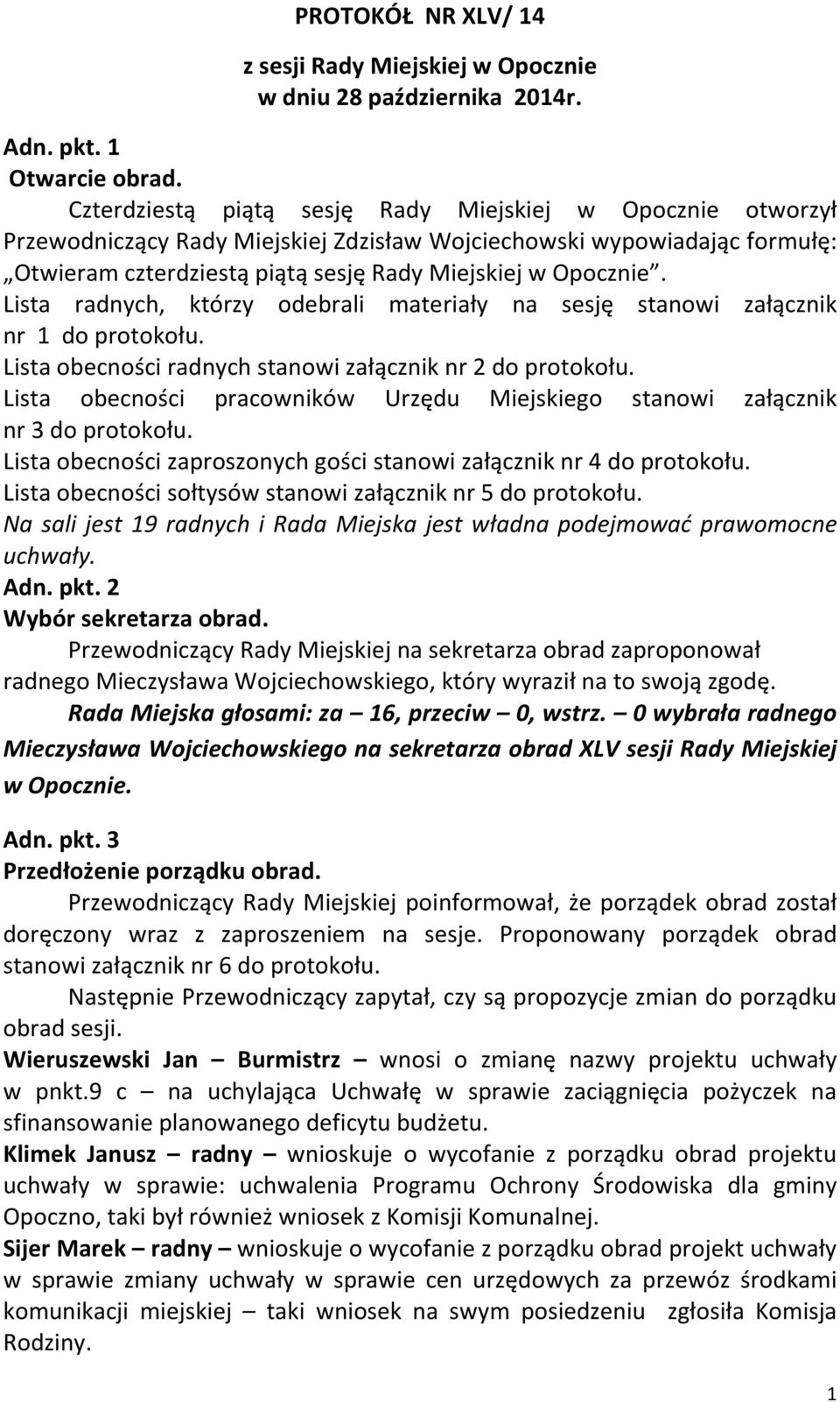 Lista radnych, którzy odebrali materiały na sesję stanowi załącznik nr 1 do protokołu. Lista obecności radnych stanowi załącznik nr 2 do protokołu.