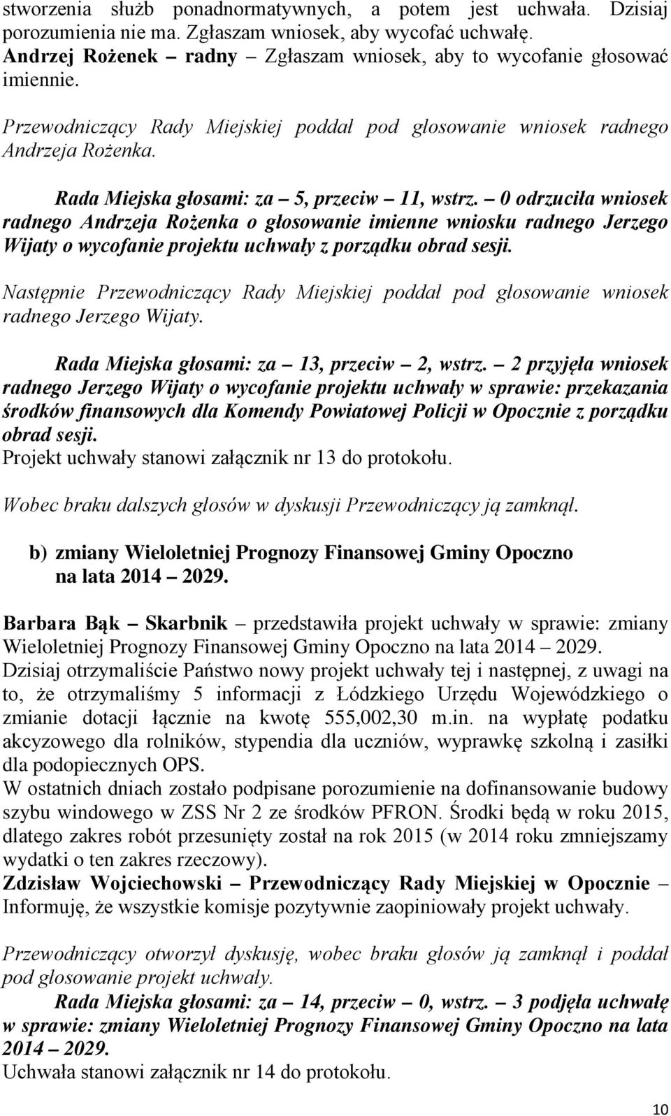 Rada Miejska głosami: za 5, przeciw 11, wstrz. 0 odrzuciła wniosek radnego Andrzeja Rożenka o głosowanie imienne wniosku radnego Jerzego Wijaty o wycofanie projektu uchwały z porządku obrad sesji.