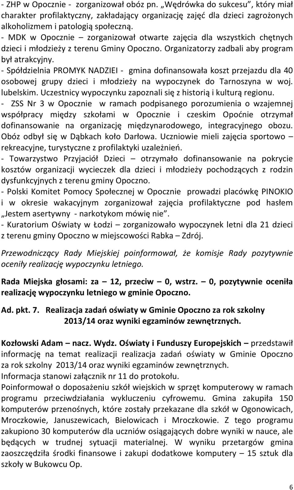 - Spółdzielnia PROMYK NADZIEI - gmina dofinansowała koszt przejazdu dla 40 osobowej grupy dzieci i młodzieży na wypoczynek do Tarnoszyna w woj. lubelskim.