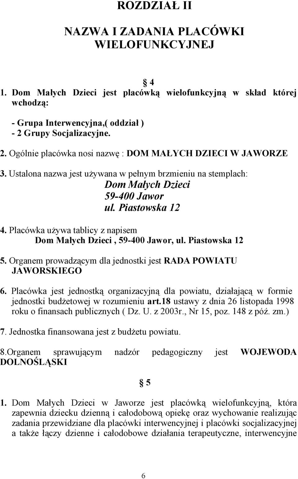 Placówka używa tablicy z napisem Dom Małych Dzieci, 59-400 Jawor, ul. Piastowska 12 5. Organem prowadzącym dla jednostki jest RADA POWIATU JAWORSKIEGO 6.