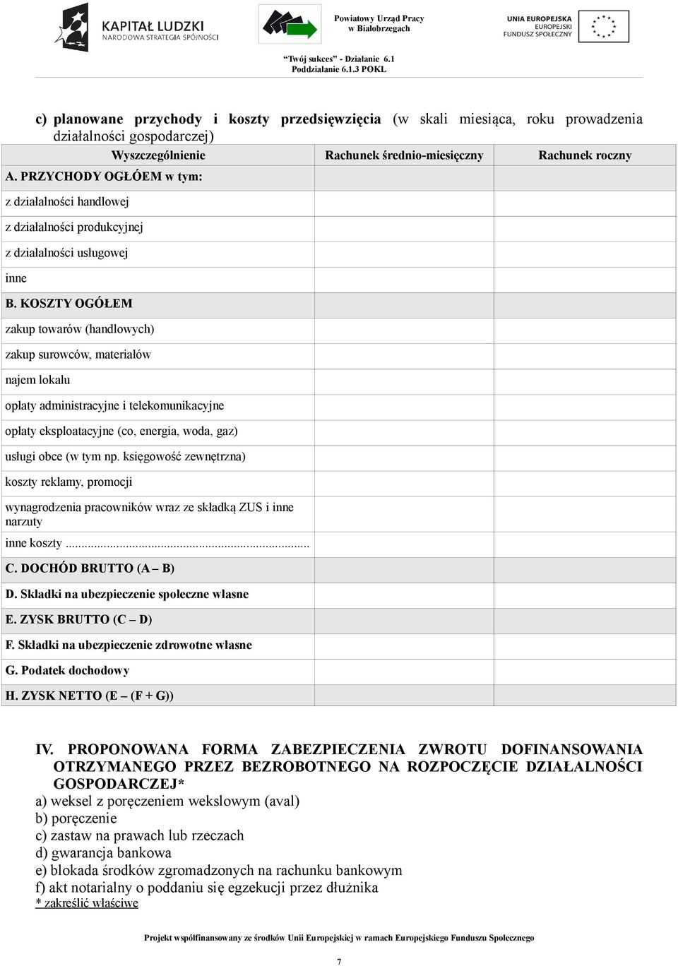 KOSZTY OGÓŁEM zakup towarów (handlowych) zakup surowców, materiałów najem lokalu opłaty administracyjne i telekomunikacyjne opłaty eksploatacyjne (co, energia, woda, gaz) usługi obce (w tym np.