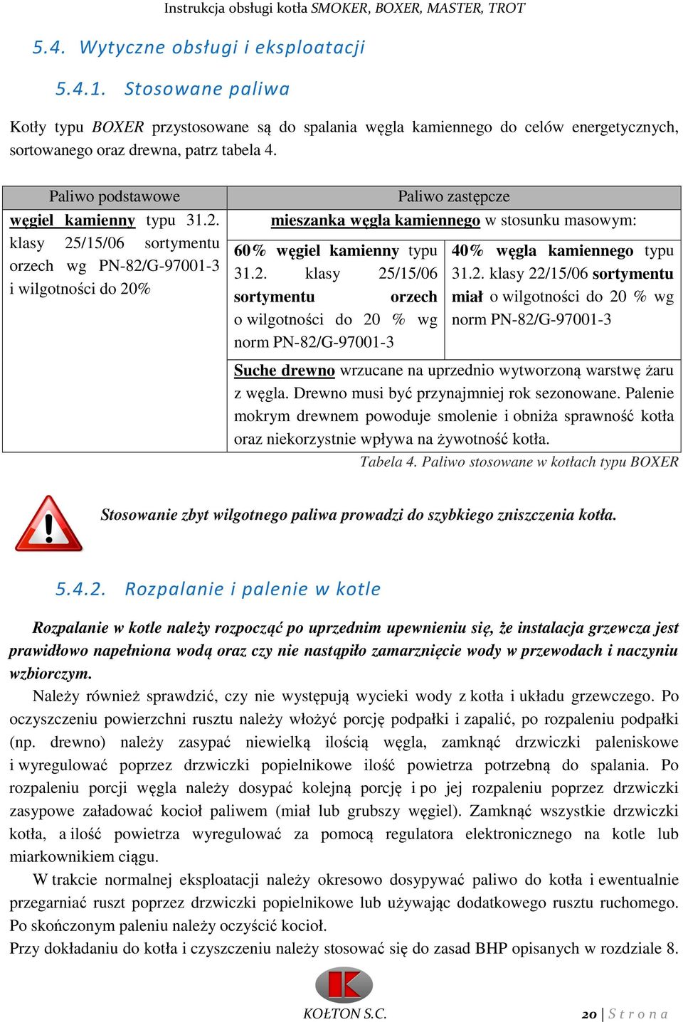 klasy 25/15/06 sortymentu orzech wg PN-82/G-97001-3 i wilgotności do 20% Paliwo zastępcze mieszanka węgla kamiennego w stosunku masowym: 60% węgiel kamienny typu 31.2. klasy 25/15/06 sortymentu orzech o wilgotności do 20 % wg norm PN-82/G-97001-3 40% węgla kamiennego typu 31.