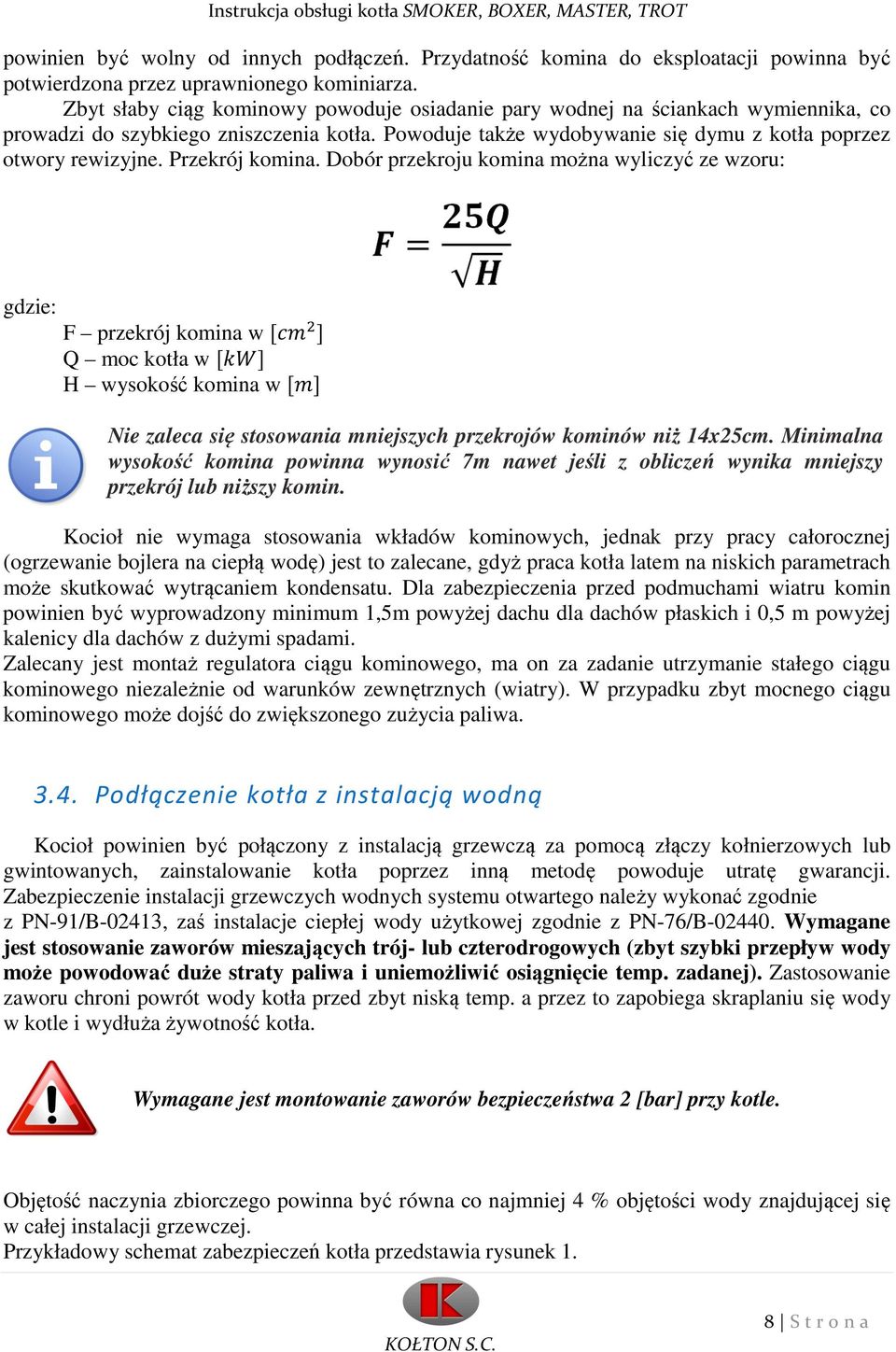 Przekrój komina. Dobór przekroju komina można wyliczyć ze wzoru: gdzie: F przekrój komina w Q moc kotła w H wysokość komina w Nie zaleca się stosowania mniejszych przekrojów kominów niż 14x25cm.