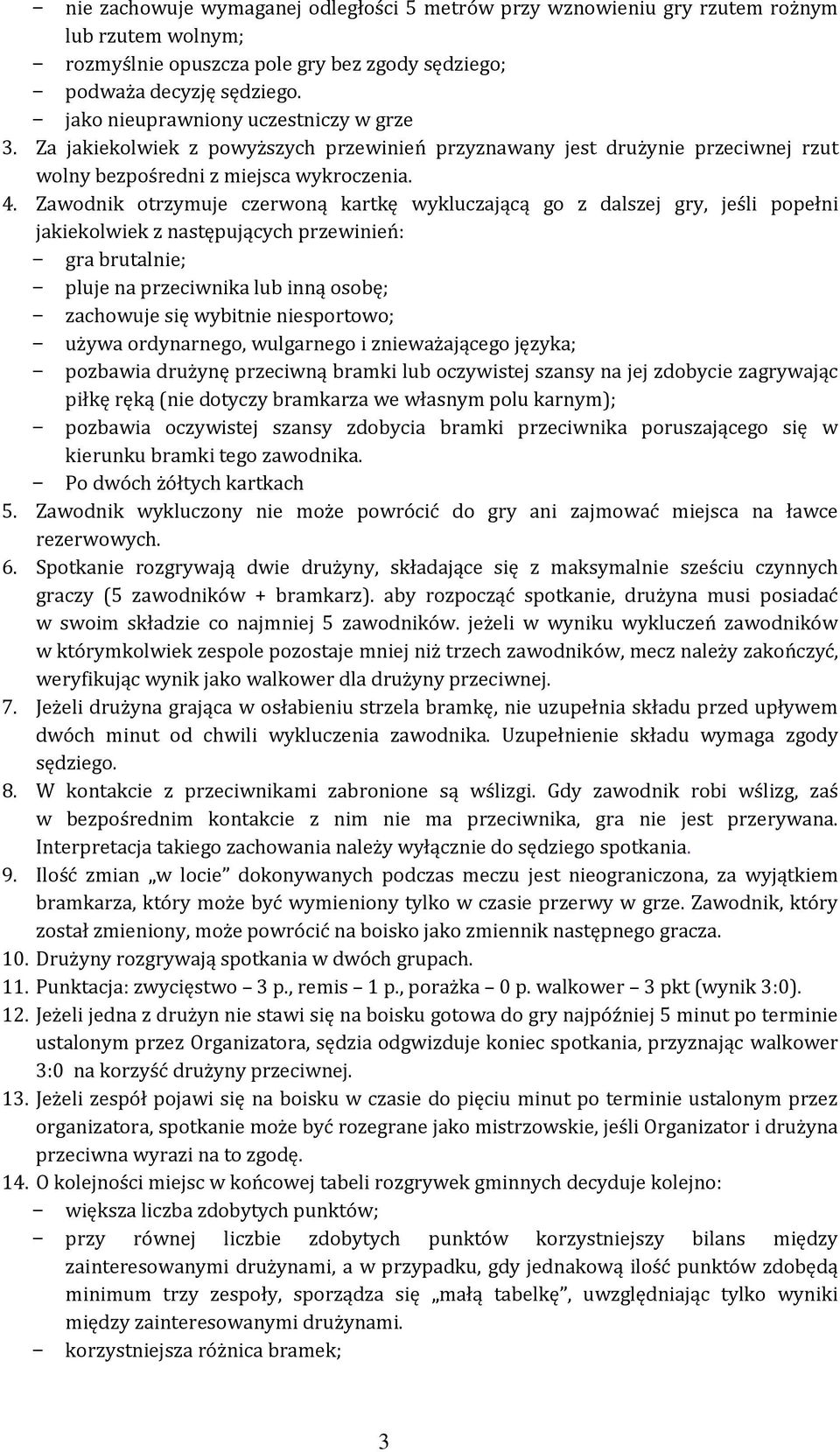 Zawodnik otrzymuje czerwoną kartkę wykluczającą go z dalszej gry, jeśli popełni jakiekolwiek z następujących przewinień: gra brutalnie; pluje na przeciwnika lub inną osobę; zachowuje się wybitnie