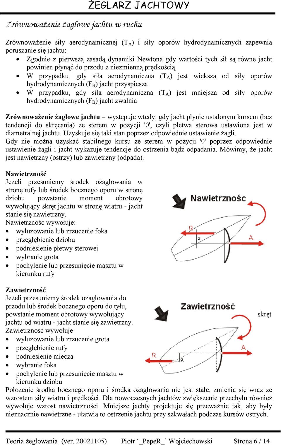 przypadku, gdy siła aerodynamiczna (T A ) jest mniejsza od siły oporów hydrodynamicznych (F B ) jacht zwalnia Zrównoważenie żaglowe jachtu występuje wtedy, gdy jacht płynie ustalonym kursem (bez