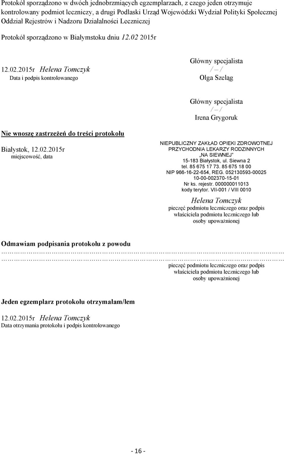 2015r Główny specjalista 12.02.2015r Helena Tomczyk / / Data i podpis kontrolowanego Olga Szeląg Główny specjalista / / Irena Grygoruk Nie wnoszę zastrzeŝeń do treści protokołu Białystok, 12.02.2015r miejscowość, data NIEPUBLICZNY ZAKŁAD OPIEKI ZDROWOTNEJ PRZYCHODNIA LEKARZY RODZINNYCH NA SIEWNEJ 15-183 Białystok, ul.