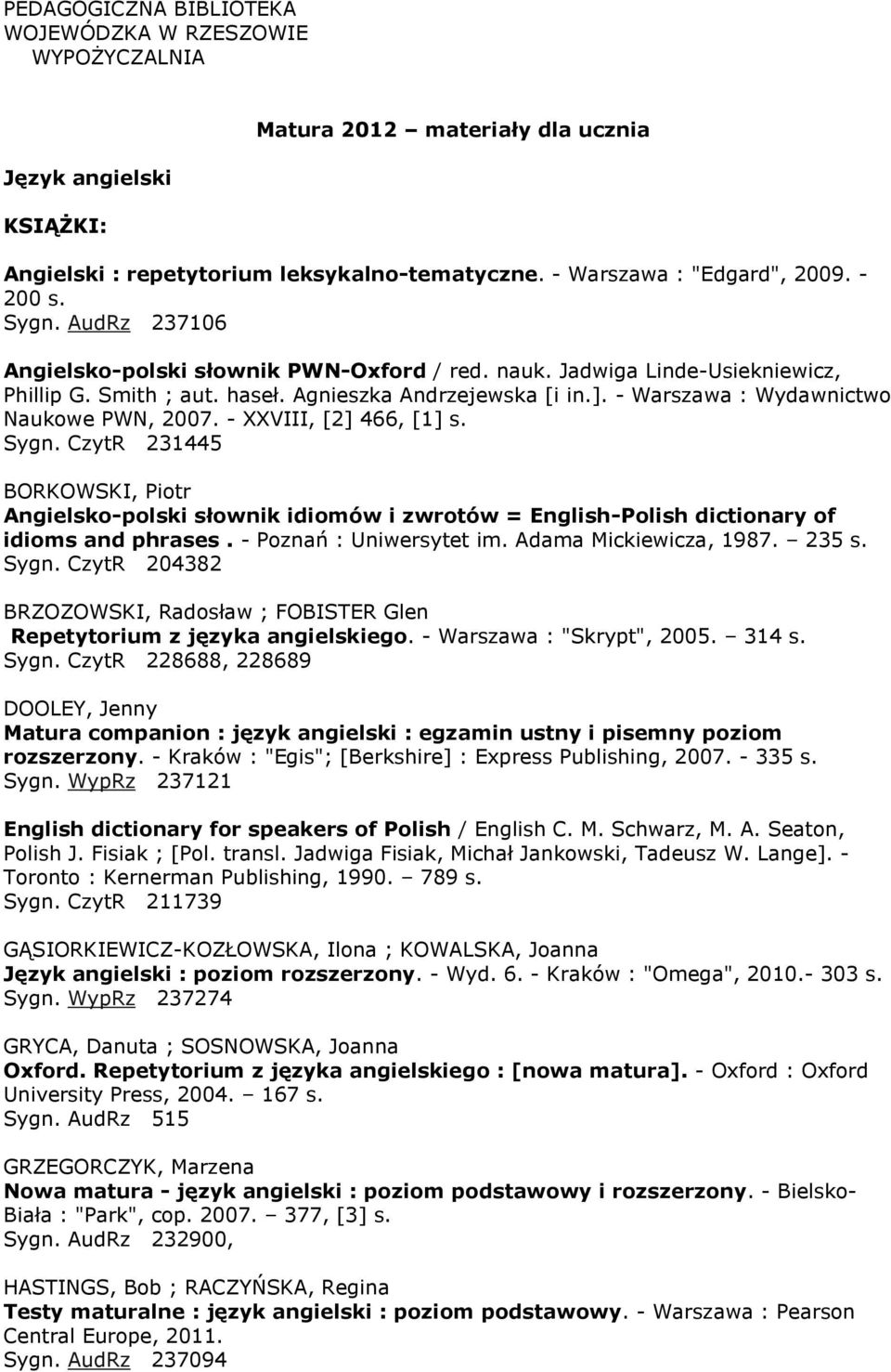 - Warszawa : Wydawnictwo Naukowe PWN, 2007. - XXVIII, [2] 466, [1] s. Sygn. CzytR 231445 BORKOWSKI, Piotr Angielsko-polski słownik idiomów i zwrotów = English-Polish dictionary of idioms and phrases.