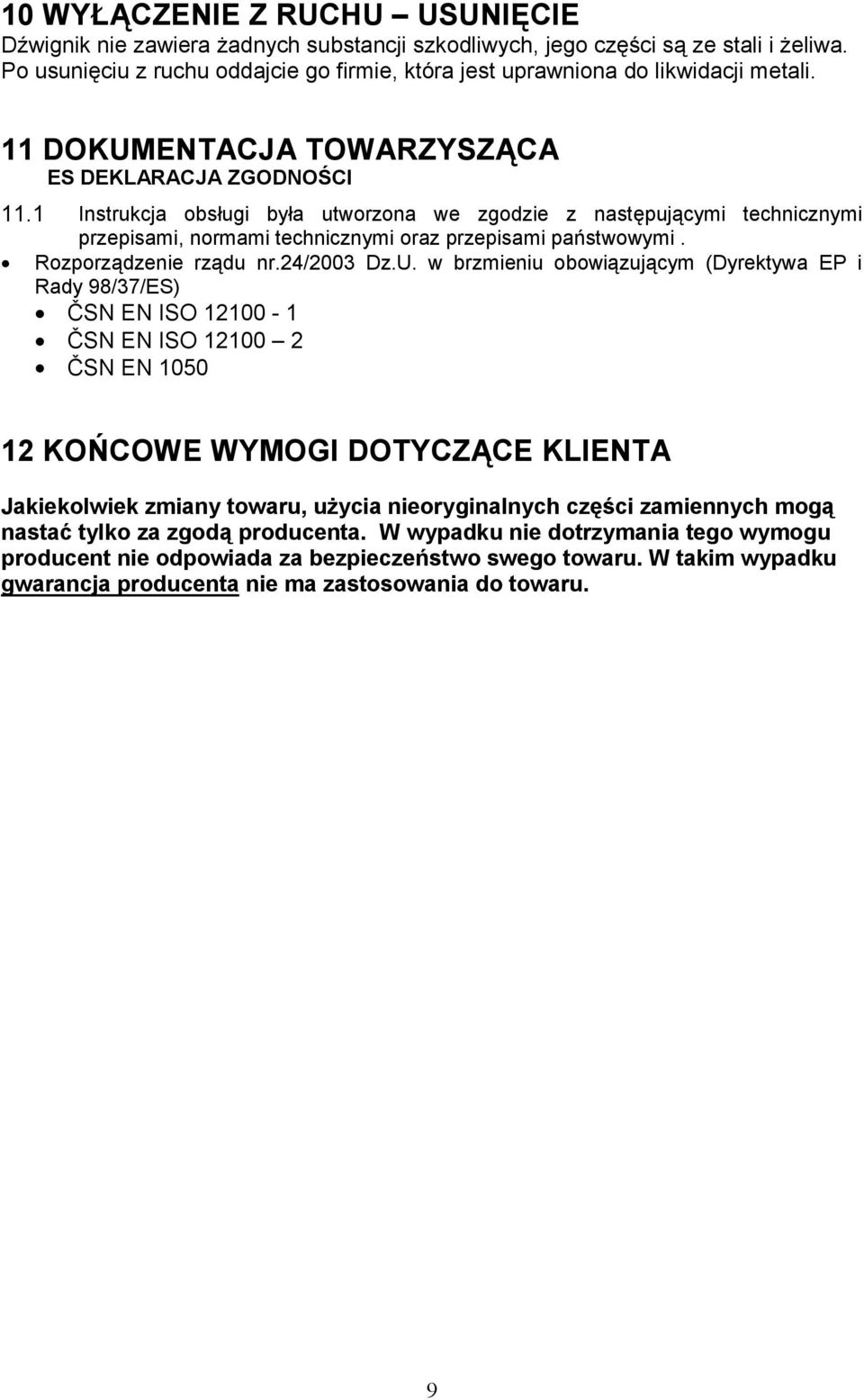 1 Instrukcja obsługi była utworzona we zgodzie z następującymi technicznymi przepisami, normami technicznymi oraz przepisami państwowymi. Rozporządzenie rządu nr.24/2003 Dz.U.