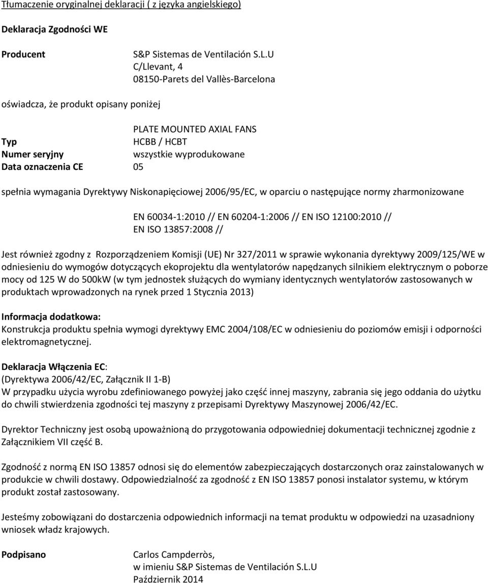 wymagania Dyrektywy Niskonapięciowej 2006/95/EC, w oparciu o następujące normy zharmonizowane EN 60034-1:2010 // EN 60204-1:2006 // EN ISO 12100:2010 // EN ISO 13857:2008 // Jest również zgodny z