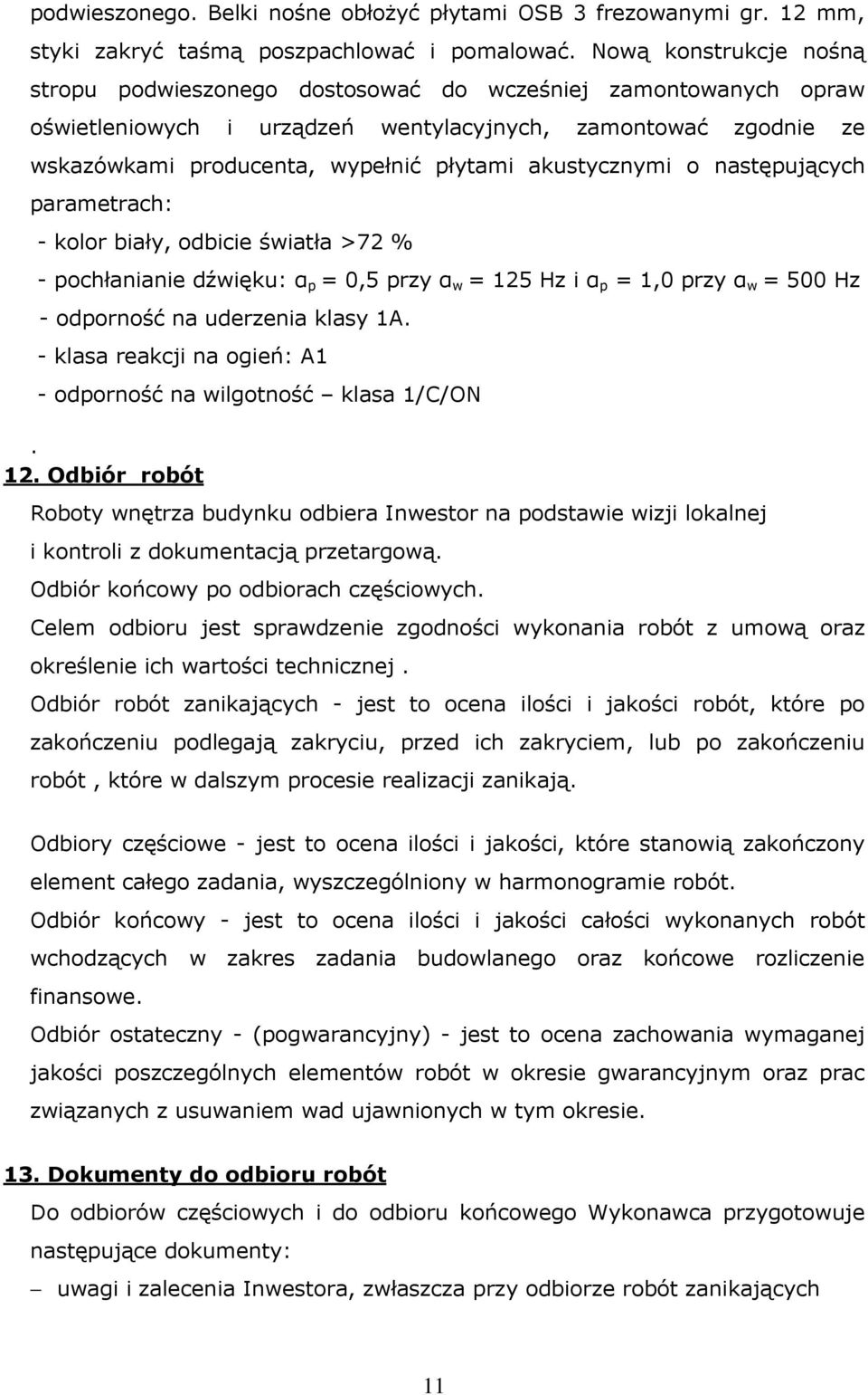 akustycznymi o następujących parametrach: - kolor biały, odbicie światła >72 % - pochłanianie dźwięku: α p = 0,5 przy α w = 125 Hz i α p = 1,0 przy α w = 500 Hz - odporność na uderzenia klasy 1A.