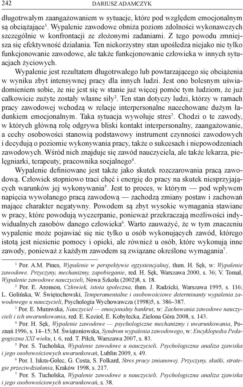 Ten niekorzystny stan upośledza niejako nie tylko funkcjonowanie zawodowe, ale także funkcjonowanie człowieka w innych sytuacjach życiowych.