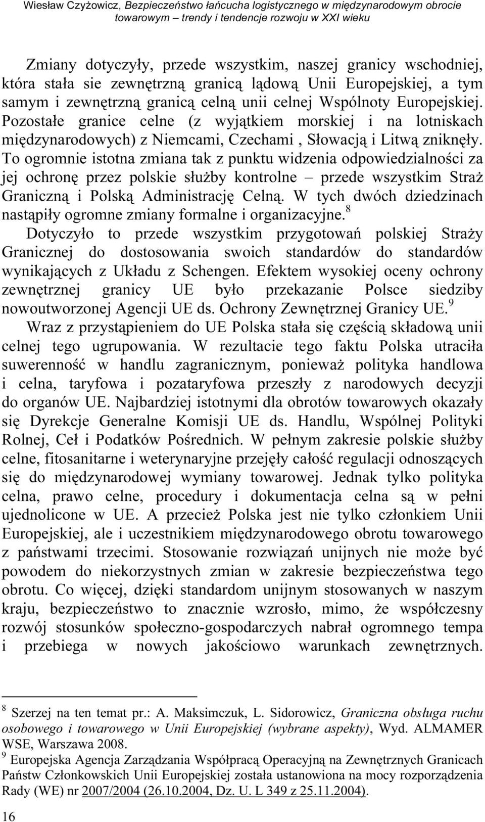 Pozostałe granice celne (z wyjątkiem morskiej i na lotniskach międzynarodowych) z Niemcami, Czechami, Słowacją i Litwą zniknęły.