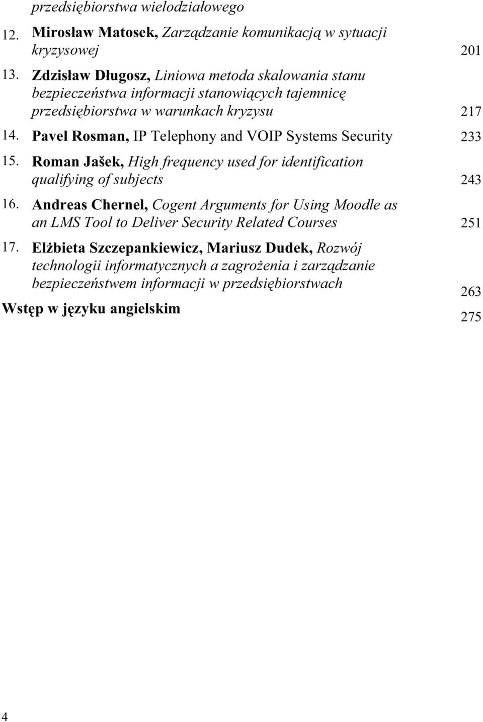 Pavel Rosman, IP Telephony and VOIP Systems Security 233 15. Roman Jašek, High frequency used for identification qualifying of subjects 243 16.