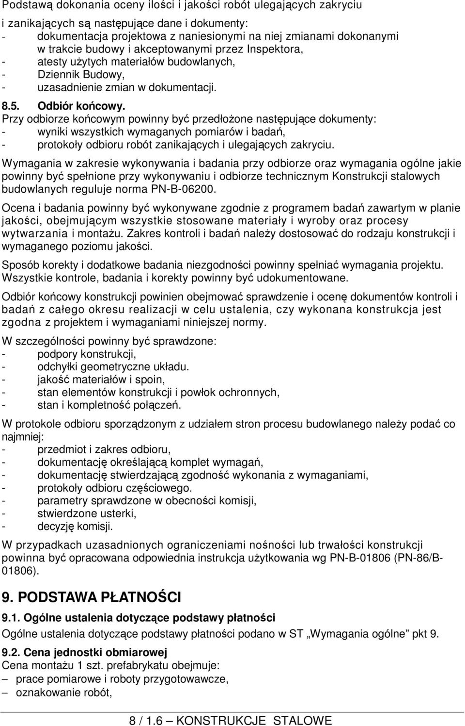 Przy odbiorze końcowym powinny być przedłożone następujące dokumenty: - wyniki wszystkich wymaganych pomiarów i badań, - protokoły odbioru robót zanikających i ulegających zakryciu.