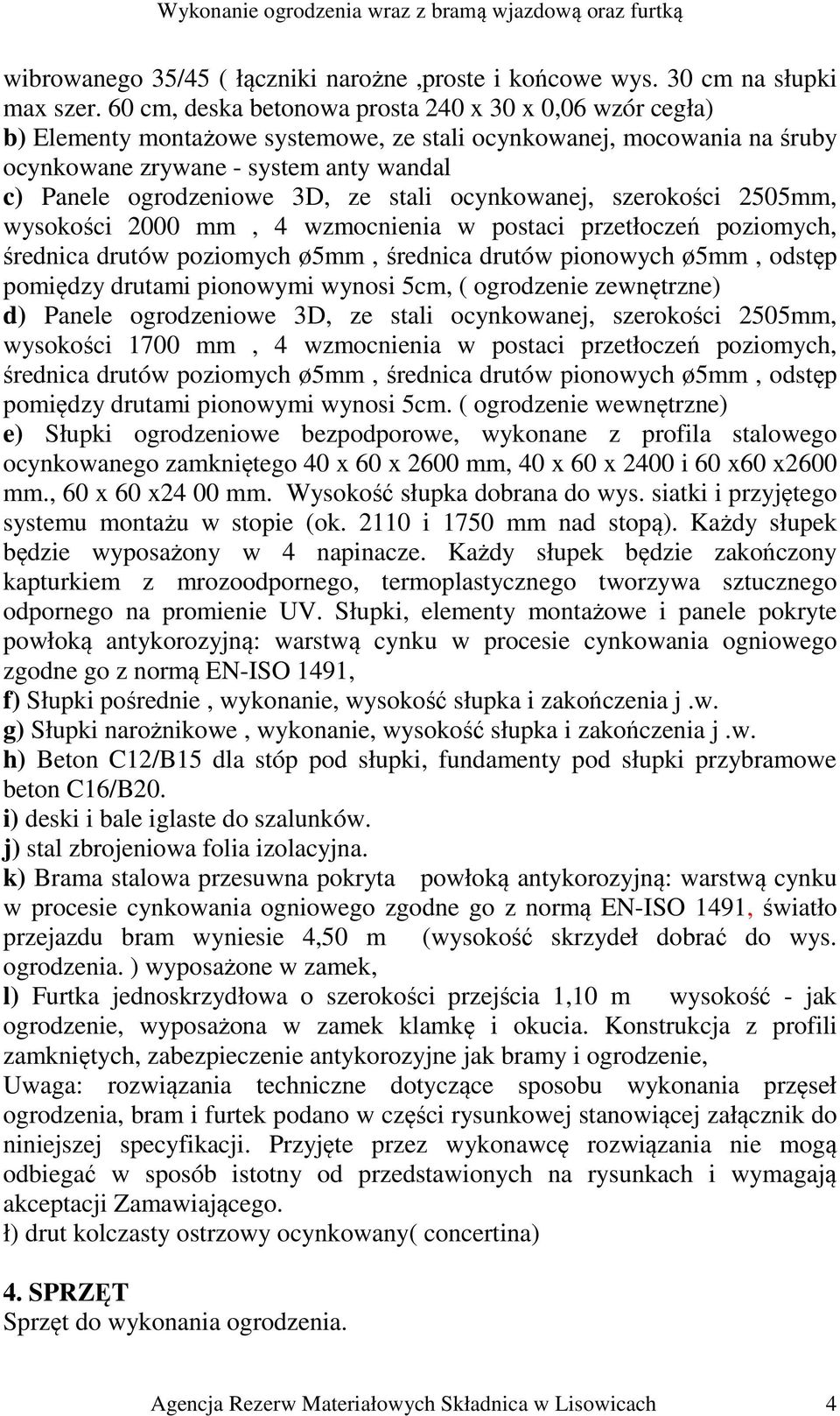 ze stali ocynkowanej, szerokości 2505mm, wysokości 2000 mm, 4 wzmocnienia w postaci przetłoczeń poziomych, średnica drutów poziomych ø5mm, średnica drutów pionowych ø5mm, odstęp pomiędzy drutami