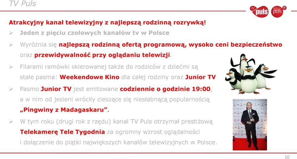 Filarami ramówki skierowanej także do rodziców z dziećmi są stałe pasma: Weekendowe Kino dla całej rodziny oraz Junior TV Pasmo Junior TV jest emitowane codziennie o godzinie